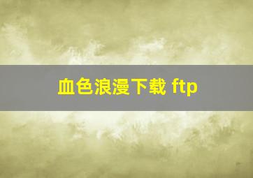 血色浪漫下载 ftp